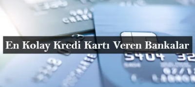 En Kolay Kredi Kartı Veren Bankalar