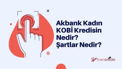 Akbank Kadın KOBİ Kredisi Nedir? Şartlar Nedir?  