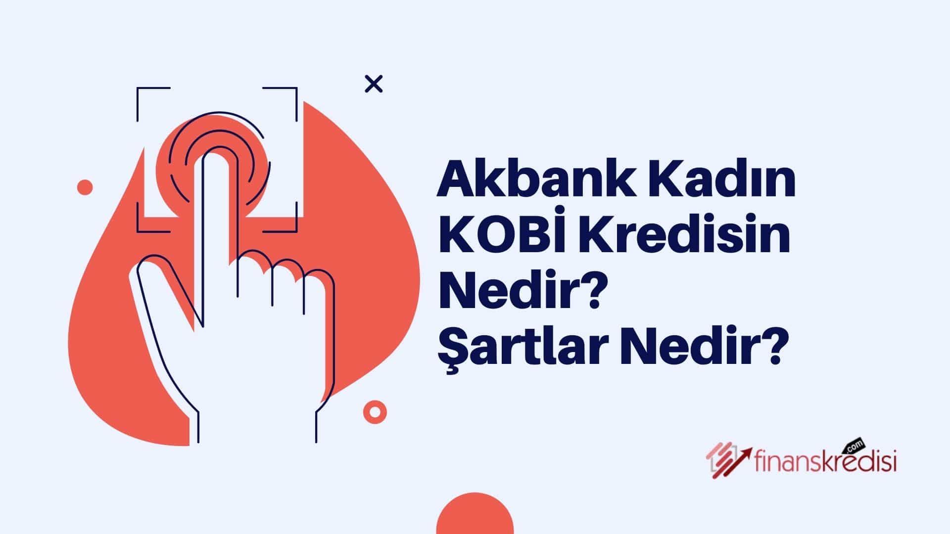 Akbank Kadın KOBİ Kredisi Nedir? Şartlar Nedir?
