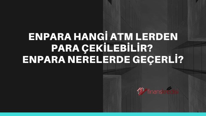 Enpara Hangi ATM’lerden Para Çekilebilir? Enpara Nerelerde Geçerli? 