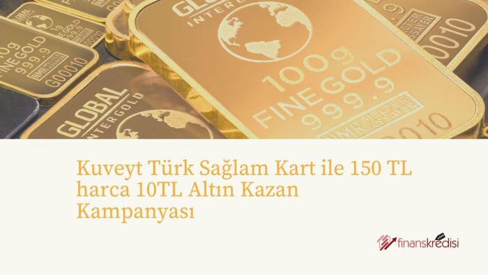 Kuveyt Türk Sağlam Kart İle 150 TL Harca 10TL Altın Kazan Kampanyası