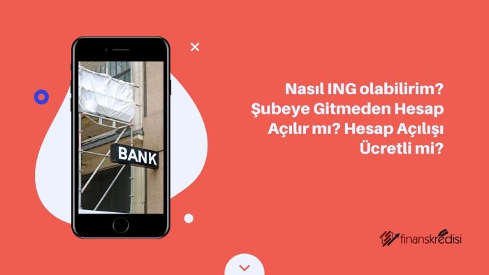 Nasıl ING Olabilirim? Şubeye Gitmeden Hesap Açılır Mı? Hesap Açılışı Ücretli Mi?