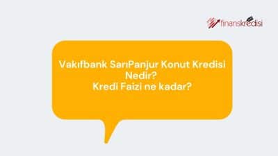 Vakıfbank Sarıpanjur Konut Kredisi Nedir? Kredi Faizi Ne Kadar? 