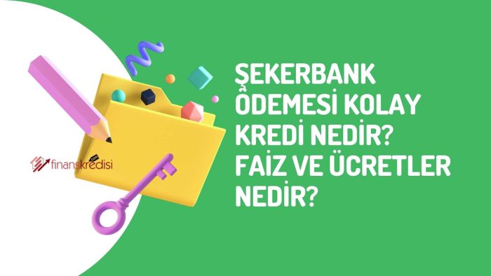 Şekerbank Ödemesi Kolay Kredi Nedir? Faiz Ve Ücretler Nedir?