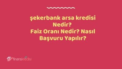 Şekerbank Arsa Kredisi Nedir? Faiz Oranı Nedir? Nasıl Başvuru Yapılır? 