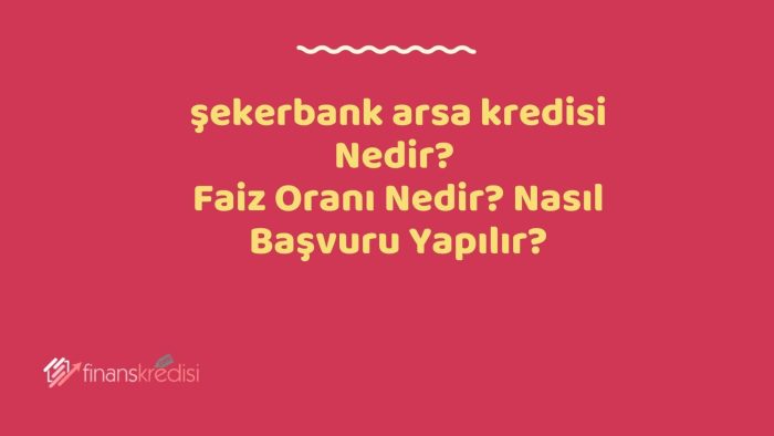 Şekerbank Arsa Kredisi Nedir? Faiz Oranı Nedir? Nasıl Başvuru Yapılır? 