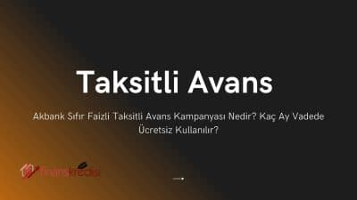 Akbank Sıfır Faizli Taksitli Avans Kampanyası Nedir? Kaç Ay Vadede Ücretsiz Kullanılır?