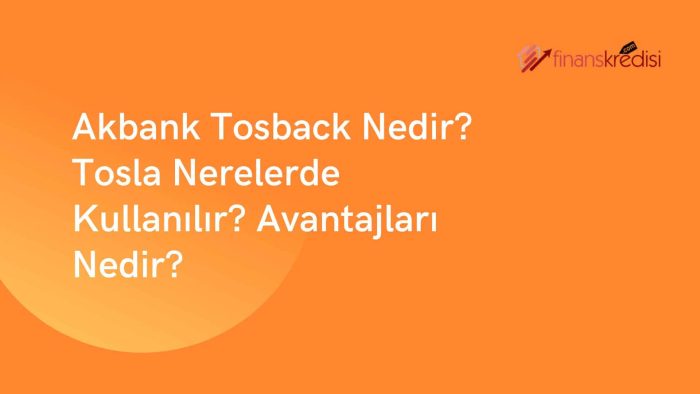 Akbank Tosback Nedir? Tosla Nerelerde Kullanılır? Avantajları Nedir?