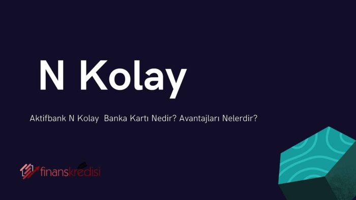 Aktifbank N Kolay Banka Kartı Nedir? Avantajları Nelerdir?