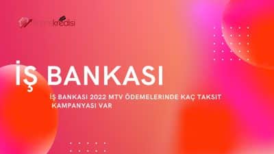 İş Bankası 2022 MTV Ödemelerinde Kaç Taksit Kampanyası Var?