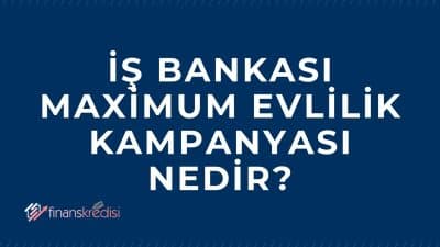 İş Bankası Maximum Evlilik Kampanyası Nedir?