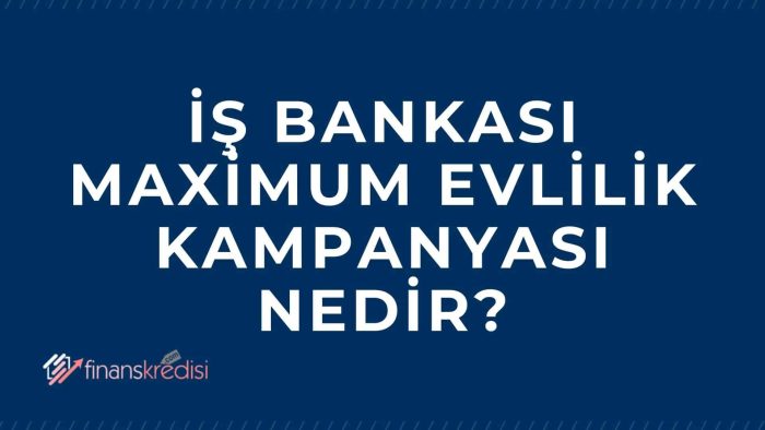 İş Bankası Maximum Evlilik Kampanyası Nedir?