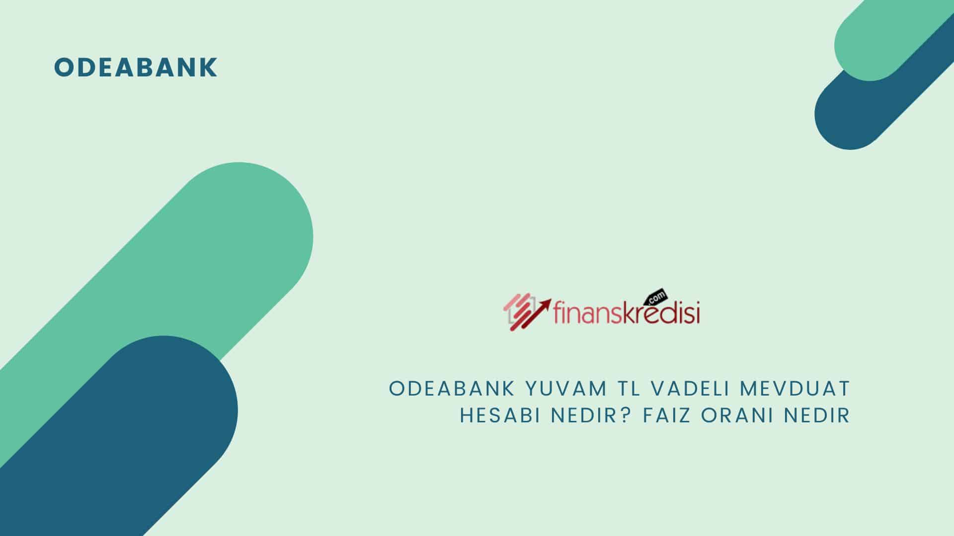 Odeabank Yuvam TL Vadeli Mevduat Hesabı Nedir? Faiz Oranı Nedir?