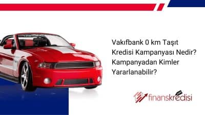 Vakıfbank 0 km Taşıt Kredisi Kampanyası Nedir? Kampanyadan Kimler Yararlanabilir?