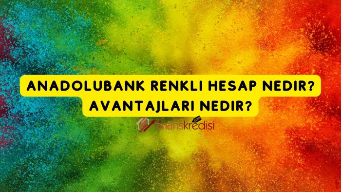 Anadolubank Renkli Hesap Nedir? Avantajları Nedir?