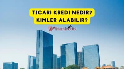 Ticari Kredi Nedir? Kimler Alabilir?